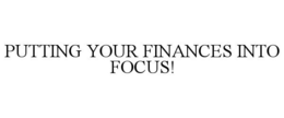 PUTTING YOUR FINANCES INTO FOCUS!