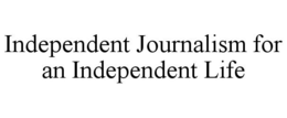 INDEPENDENT JOURNALISM FOR AN INDEPENDENT LIFE