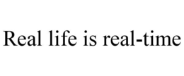 REAL LIFE IS REAL-TIME
