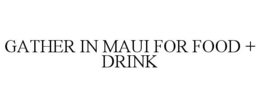 GATHER IN MAUI FOR FOOD + DRINK