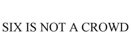 SIX IS NOT A CROWD