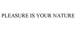 PLEASURE IS YOUR NATURE