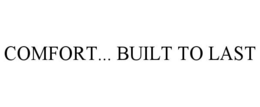 COMFORT... BUILT TO LAST