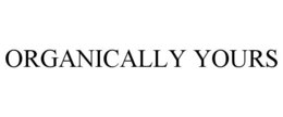 ORGANICALLY YOURS