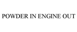 POWDER IN ENGINE OUT