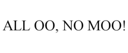 ALL OO, NO MOO!