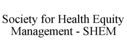 SOCIETY FOR HEALTH EQUITY MANAGEMENT - SHEM