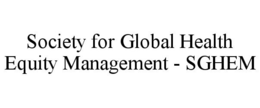 SOCIETY FOR GLOBAL HEALTH EQUITY MANAGEMENT - SGHEM