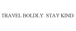 TRAVEL BOLDLY. STAY KIND.