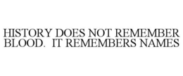 HISTORY DOES NOT REMEMBER BLOOD. IT REMEMBERS NAMES
