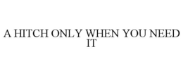 A HITCH ONLY WHEN YOU NEED IT