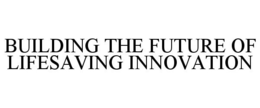 BUILDING THE FUTURE OF LIFESAVING INNOVATION