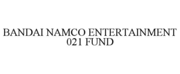 BANDAI NAMCO ENTERTAINMENT 021 FUND
