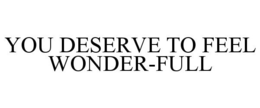 YOU DESERVE TO FEEL WONDER-FULL