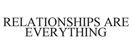RELATIONSHIPS ARE EVERYTHING