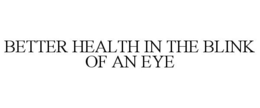 BETTER HEALTH IN THE BLINK OF AN EYE
