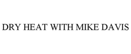 DRY HEAT WITH MIKE DAVIS