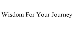 WISDOM FOR YOUR JOURNEY