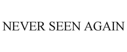 NEVER SEEN AGAIN