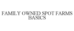 FAMILY OWNED SPOT FARMS BASICS