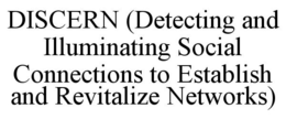DISCERN (DETECTING AND ILLUMINATING SOCIAL CONNECTIONS TO ESTABLISH AND REVITALIZE NETWORKS)