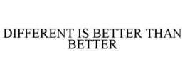 DIFFERENT IS BETTER THAN BETTER