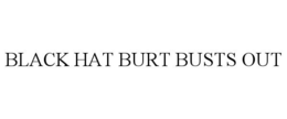 BLACK HAT BURT BUSTS OUT