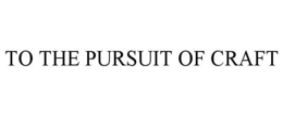 TO THE PURSUIT OF CRAFT