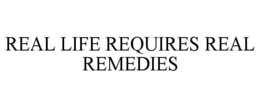 REAL LIFE REQUIRES REAL REMEDIES