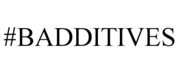 #BADDITIVES