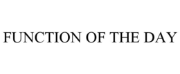 FUNCTION OF THE DAY