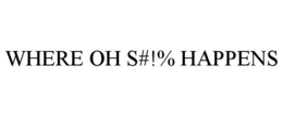 WHERE OH S#!% HAPPENS