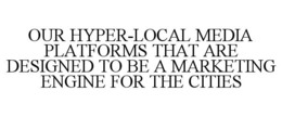 OUR HYPER-LOCAL MEDIA PLATFORMS THAT ARE DESIGNED TO BE A MARKETING ENGINE FOR THE CITIES