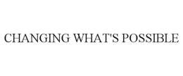 CHANGING WHAT'S POSSIBLE