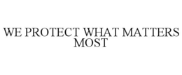 WE PROTECT WHAT MATTERS MOST