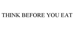 THINK BEFORE YOU EAT