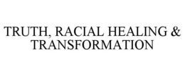 TRUTH, RACIAL HEALING & TRANSFORMATION