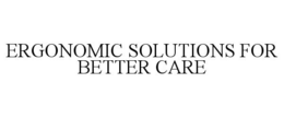 ERGONOMIC SOLUTIONS FOR BETTER CARE