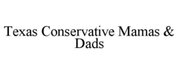 TEXAS CONSERVATIVE MAMAS & DADS