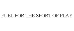 FUEL FOR THE SPORT OF PLAY