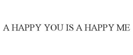 A HAPPY YOU IS A HAPPY ME