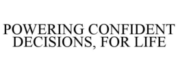 POWERING CONFIDENT DECISIONS, FOR LIFE