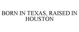 BORN IN TEXAS, RAISED IN HOUSTON