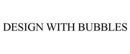 DESIGN WITH BUBBLES