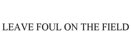 LEAVE FOUL ON THE FIELD
