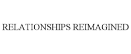 RELATIONSHIPS REIMAGINED