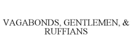 VAGABONDS, GENTLEMEN, & RUFFIANS