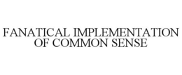 FANATICAL IMPLEMENTATION OF COMMON SENSE