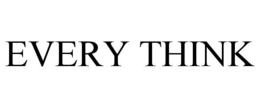 EVERY THINK
