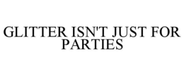 GLITTER ISN'T JUST FOR PARTIES